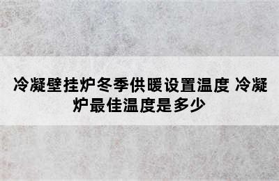 冷凝壁挂炉冬季供暖设置温度 冷凝炉最佳温度是多少